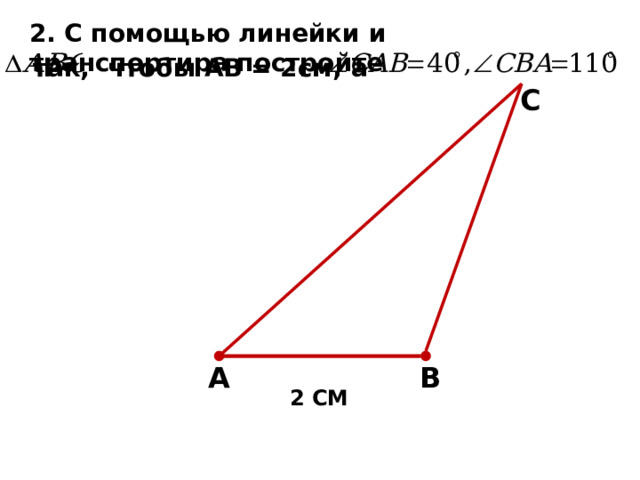2. С помощью линейки и транспортира постройте так, чтобы АВ = 2см, а С А В 2 СМ 