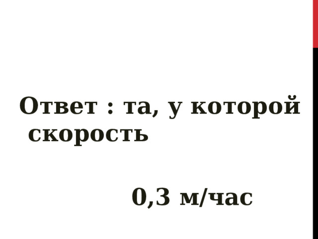 Ответ : та, у которой скорость  0,3 м/час 