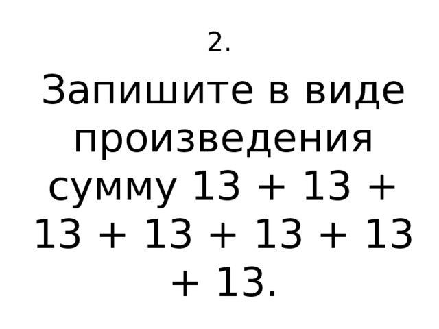 2. Запишите в виде произведения сумму 13 + 13 + 13 + 13 + 13 + 13 + 13. 