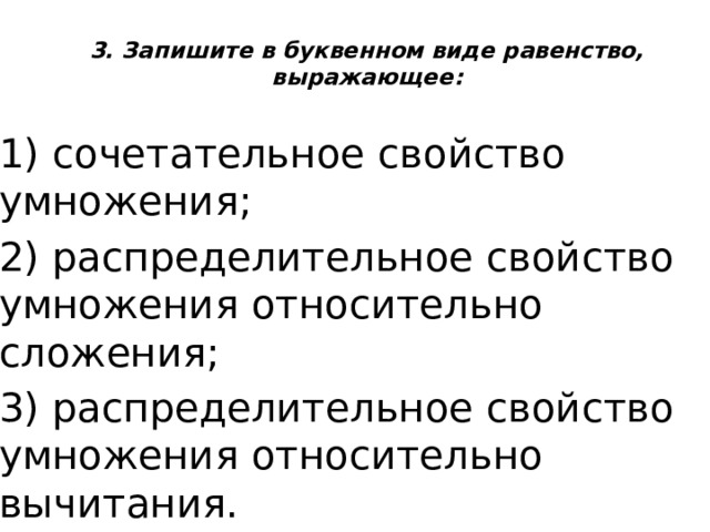 3. Запишите в буквенном виде равенство, выражающее:   1) сочетательное свойство умножения; 2) распределительное свойство умножения относительно сложения; 3) распределительное свойство умножения относительно вычитания. 