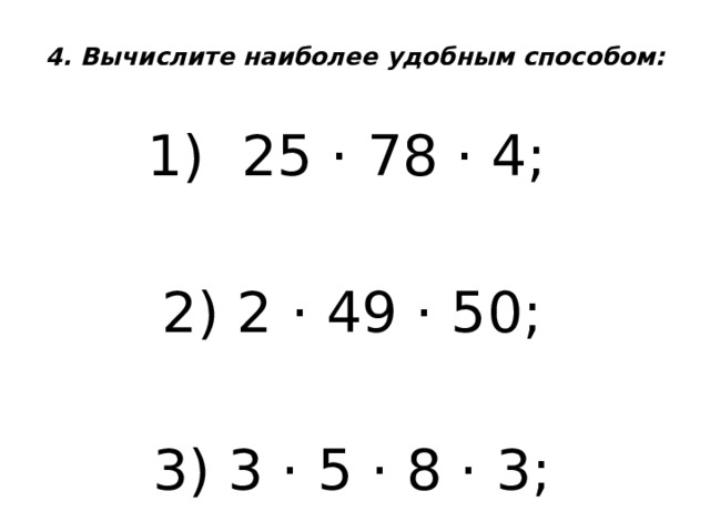 4. Вычислите наиболее удобным способом:   25 ⋅ 78 ⋅ 4; 2) 2 ⋅ 49 ⋅ 50; 3) 3 ⋅ 5 ⋅ 8 ⋅ 3; 