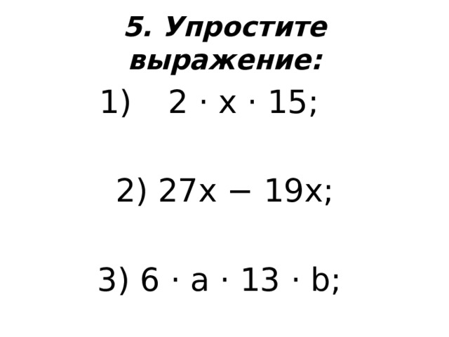 5. Упростите выражение: 2 ⋅ x ⋅ 15; 2) 27x − 19x; 3) 6 ⋅ a ⋅ 13 ⋅ b; 
