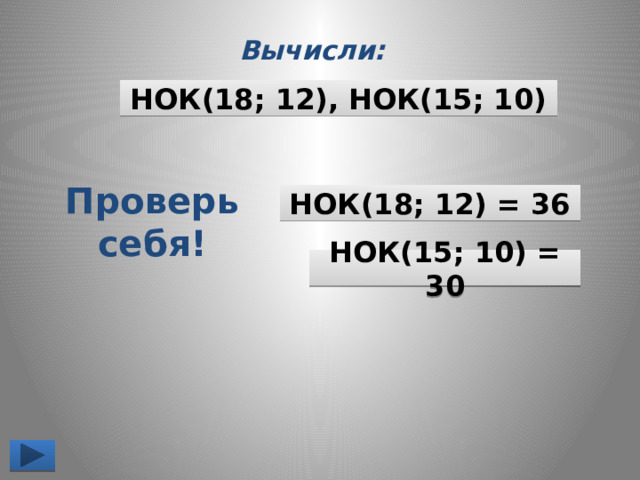 Вычисли: НОК (18; 12), НОК(15; 10) Проверь себя! НОК (18; 12) = 36 НОК (15; 10) = 30 