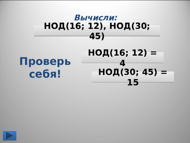  Вычисли: НОД (16; 12), НОД (30; 45) НОД( 16; 12) = 4 Проверь себя! НОД(30; 45) = 15 