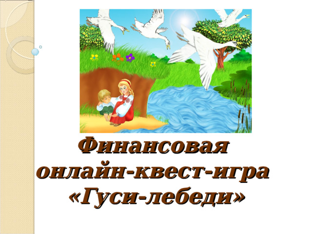       Финансовая  онлайн-квест-игра  «Гуси-лебеди» 