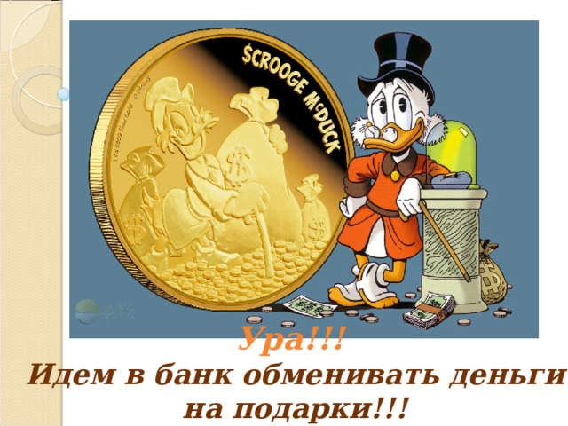Ура!!! Идем в банк обменивать деньги на подарки!!! 