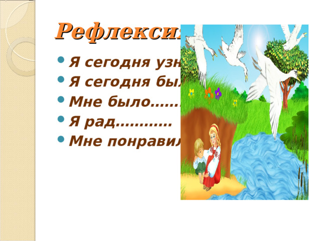 Рефлексия Я сегодня узнал….. Я сегодня был…… Мне было…….. Я рад………… Мне понравилось… … 