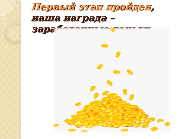 Первый этап пройден , наша награда – заработанные деньги. 