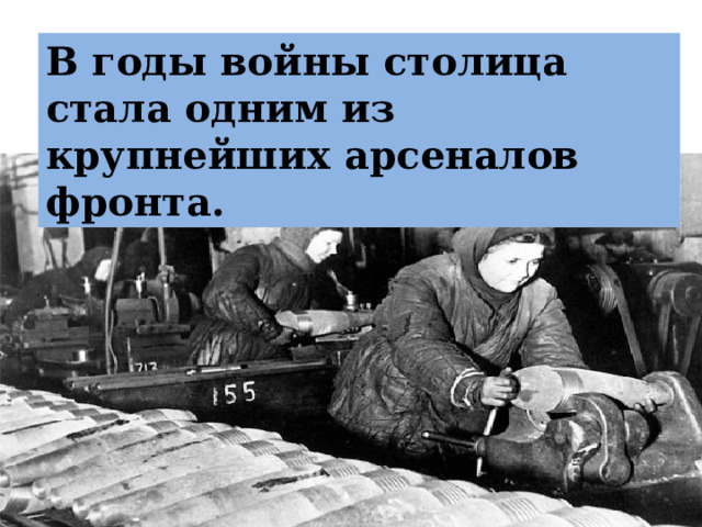 В годы войны столица стала одним из крупнейших арсеналов фронта. 
