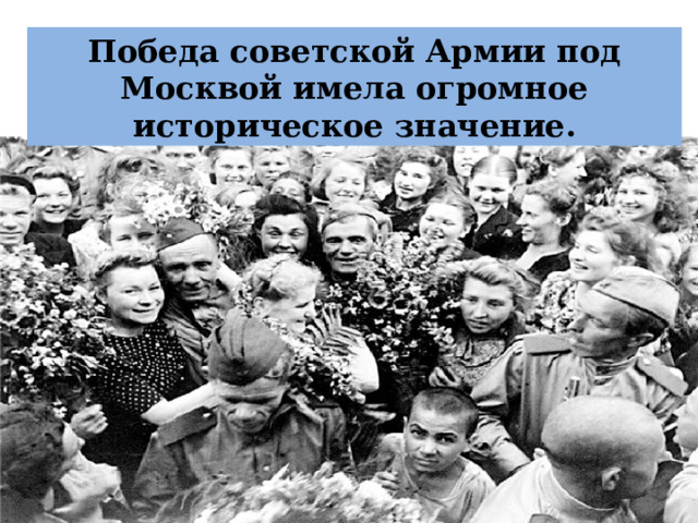 Победа советской Армии под Москвой имела огромное историческое значение. 
