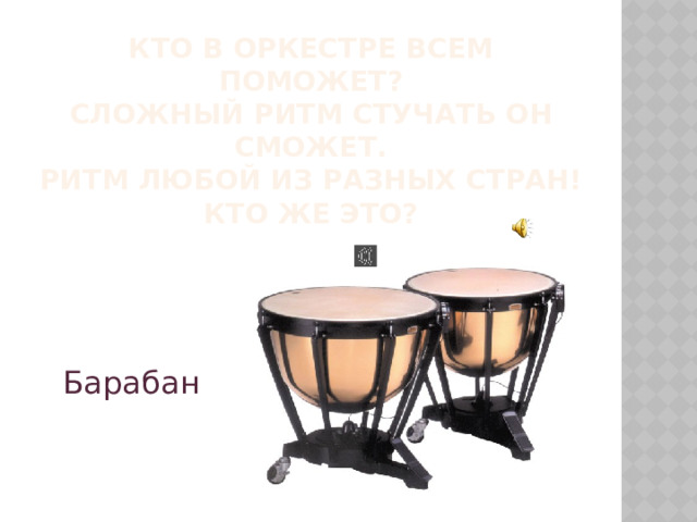 Кто в оркестре всем поможет?  Сложный ритм стучать он сможет.  Ритм любой из разных стран!  Кто же это? Барабан  