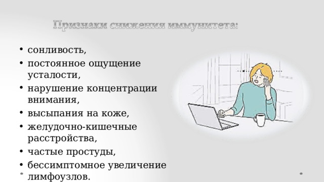 сонливость, постоянное  ощущение усталости, нарушение  концентрации  внимания, высыпания  на  коже, желудочно-кишечные  расстройства, частые  простуды, бессимптомное  увеличение  лимфоузлов. 