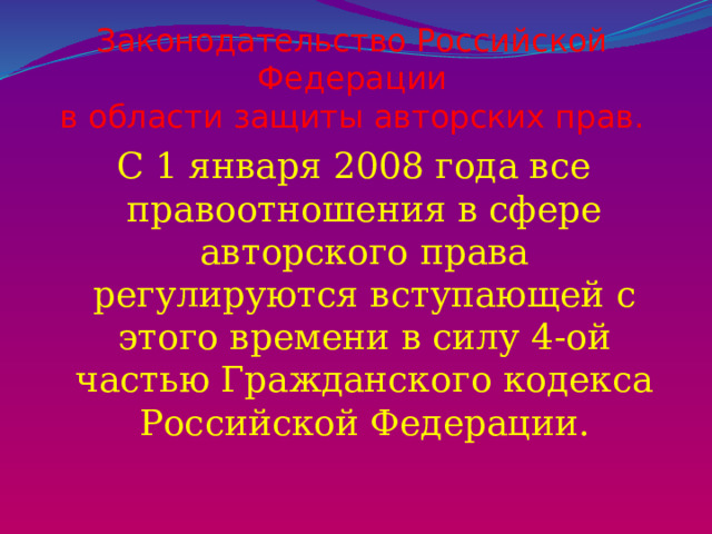 Законодательство Российской Федерации  в области защиты авторских прав. С 1 января 2008 года все правоотношения в сфере авторского права регулируются вступающей с этого времени в силу 4-ой частью Гражданского кодекса Российской Федерации. 