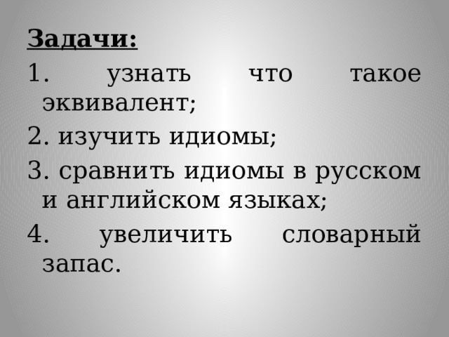 Задачи: 1. узнать что такое эквивалент; 2. изучить идиомы; 3. сравнить идиомы в русском и английском языках; 4. увеличить словарный запас.  