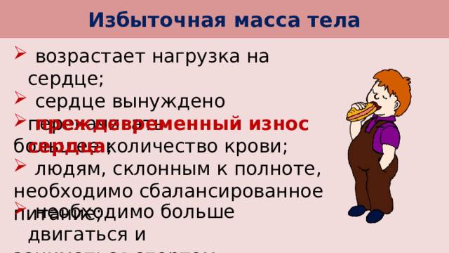 Избыточная масса тела  возрастает нагрузка на сердце;  сердце вынуждено перекачивать большее количество крови;  преждевременный износ сердца ;  людям, склонным к полноте, необходимо сбалансированное питание;  необходимо больше двигаться и заниматься спортом. 