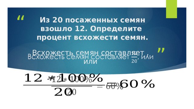 Из 20 посаженных семян взошло 12. Определите процент всхожести семян. Всхожесть семян составляет , или     