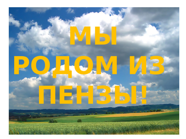 МЫ РОДОМ ИЗ ПЕНЗЫ! 