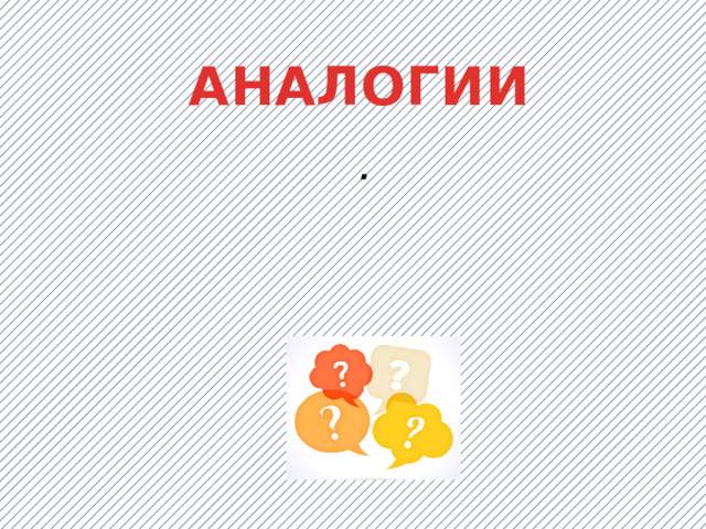 АНАЛОГИИ . 
