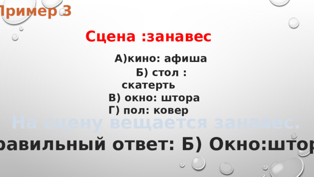 Пример 3  Сцена :занавес  А)кино: афиша  Б) стол : скатерть  В) окно: штора Г) пол: ковер На сцену вещается занавес. Правильный ответ: Б) Окно:штора 