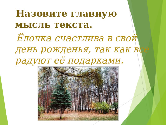  Назовите главную мысль текста.  Ёлочка счастлива в свой день рожденья, так как все радуют её подарками. 