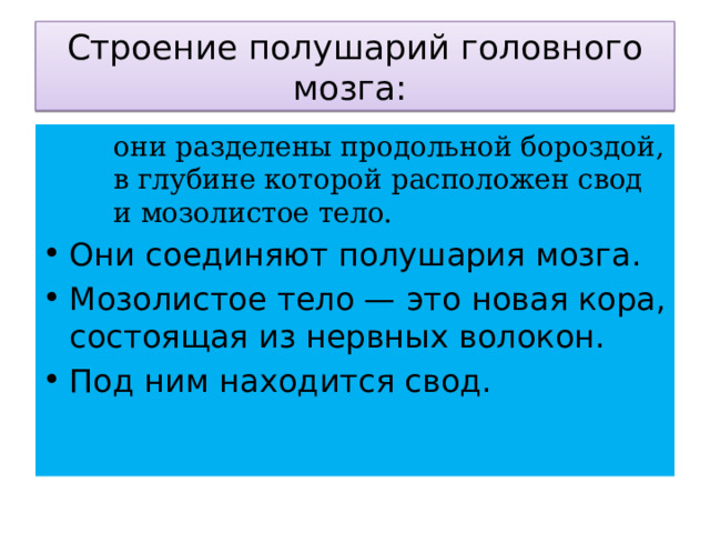Строение полушарий головного мозга: они разделены продольной бороздой, в глубине которой расположен свод и мозолистое тело. Они соединяют полушария мозга. Мозолистое тело — это новая кора, состоящая из нервных волокон. Под ним находится свод. 