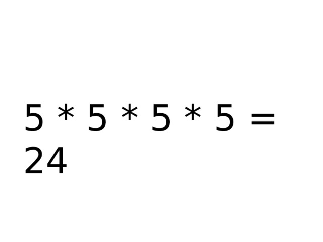 5 * 5 * 5 * 5 = 24 