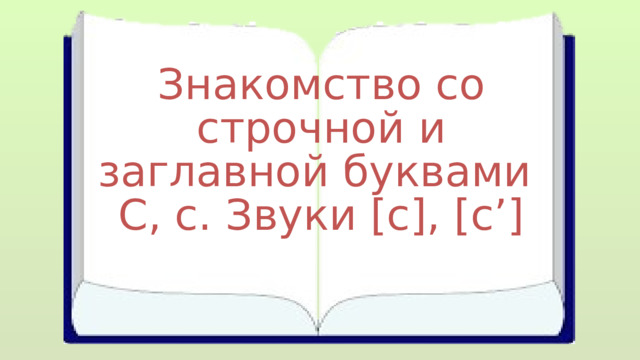 Знакомство со строчной и заглавной буквами С, с. Звуки [с], [с’] 
