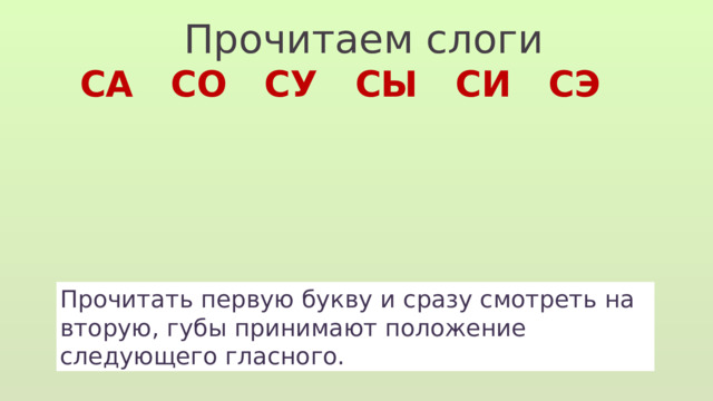Прочитаем слоги СА СО СУ СЫ СИ СЭ Прочитать первую букву и сразу смотреть на вторую, губы принимают положение следующего гласного. 
