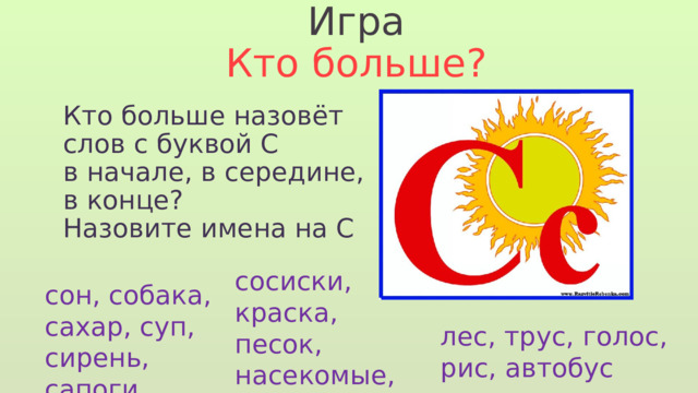 Игра Кто больше? Кто больше назовёт слов с буквой С в начале, в середине, в конце? Назовите имена на С  сосиски, краска, песок, насекомые,  миска сон, собака, сахар, суп, сирень, сапоги лес, трус, голос, рис, автобус 