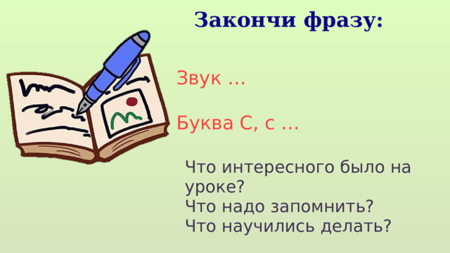 Закончи фразу: Звук … Буква С, с … Что интересного было на уроке? Что надо запомнить? Что научились делать? 