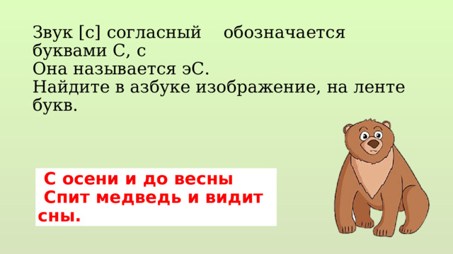 Звук [с] согласный обозначается буквами С, с Она называется эС. Найдите в азбуке изображение, на ленте букв.  С осени и до весны  Спит медведь и видит сны. 