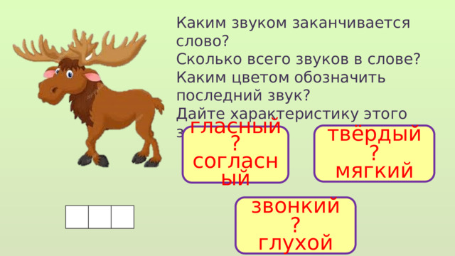 Каким звуком заканчивается слово? Сколько всего звуков в слове? Каким цветом обозначить последний звук? Дайте характеристику этого звука. твёрдый ? мягкий гласный ? согласный звонкий ? глухой  
