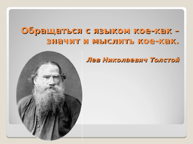 Обращаться с языком кое-как – значит и мыслить кое-как.   Лев Николаевич Толстой   