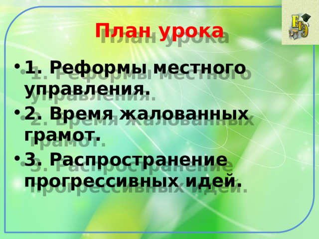 План урока 1. Реформы местного управления. 2. Время жалованных грамот. 3. Распространение прогрессивных идей.  