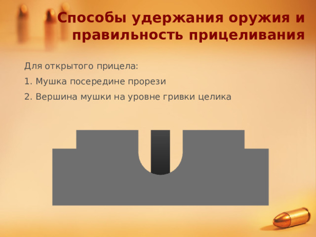 Способы удержания оружия и правильность прицеливания Для открытого прицела: 1. Мушка посередине прорези 2. Вершина мушки на уровне гривки целика 