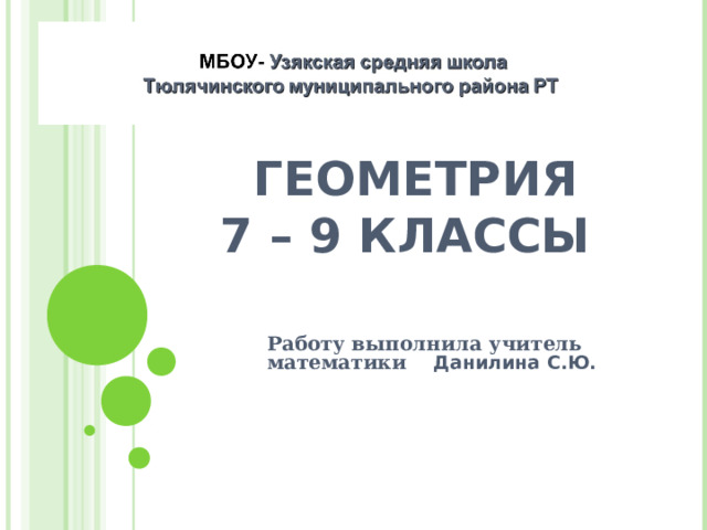 ГЕОМЕТРИЯ  7 – 9 КЛАССЫ  Работу выполнила учитель математики Данилина С.Ю.    