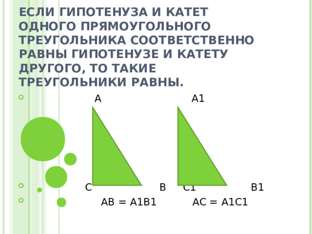 ЕСЛИ ГИПОТЕНУЗА И КАТЕТ ОДНОГО ПРЯМОУГОЛЬНОГО ТРЕУГОЛЬНИКА СООТВЕТСТВЕННО РАВНЫ ГИПОТЕНУЗЕ И КАТЕТУ ДРУГОГО, ТО ТАКИЕ ТРЕУГОЛЬНИКИ РАВНЫ.  А А1       С В С1 В1  АВ = А1В1 АС = А1С1  