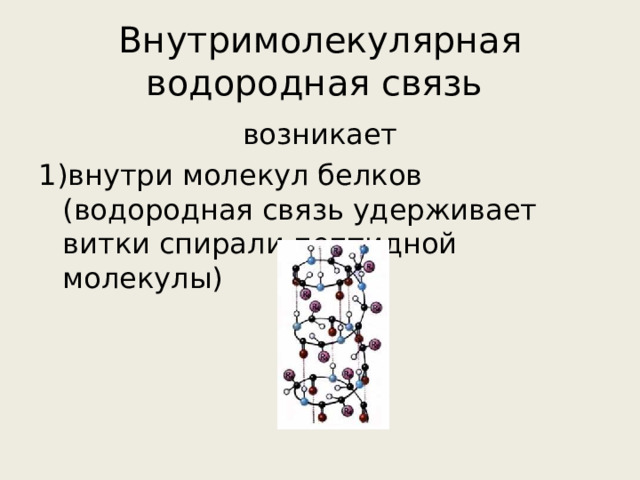 Внутримолекулярная водородная связь возникает 1)внутри молекул белков (водородная связь удерживает витки спирали пептидной молекулы) 