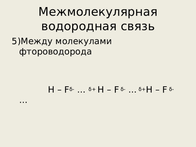 Межмолекулярная водородная связь 5)Между молекулами фтороводорода  Н – F δ - … δ+ H – F δ - … δ+ Н – F δ - … 