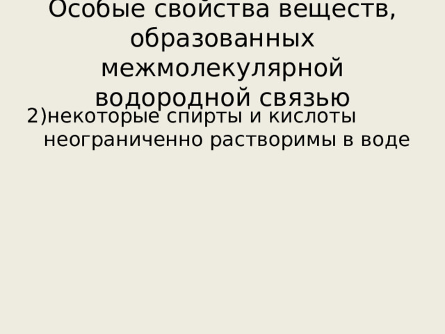 Особые свойства веществ, образованных межмолекулярной водородной связью 2)некоторые спирты и кислоты неограниченно растворимы в воде 