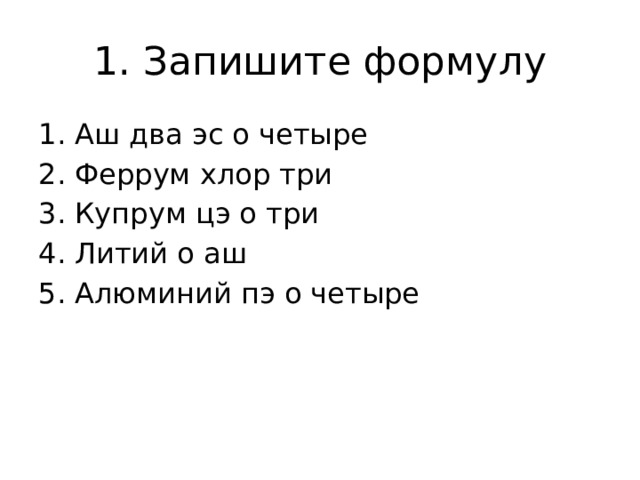 1. Запишите формулу Аш два эс о четыре Феррум хлор три Купрум цэ о три Литий о аш Алюминий пэ о четыре 