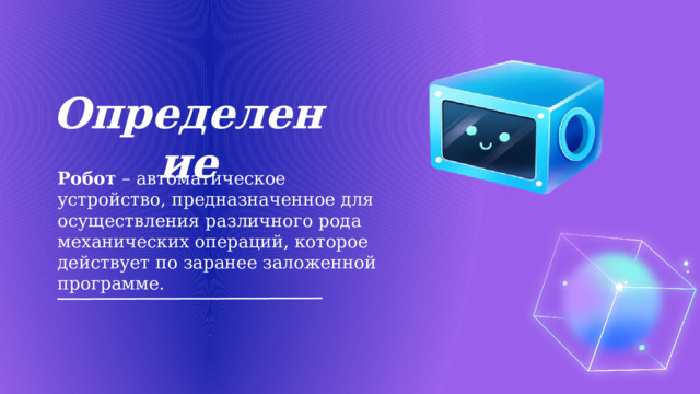 Определение Робот – автоматическое устройство, предназначенное для осуществления различного рода механических операций, которое действует по заранее заложенной программе. 