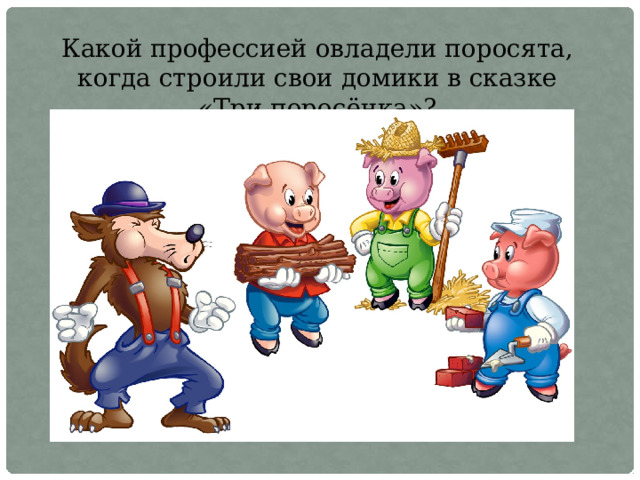 Какой профессией овладели поросята, когда строили свои домики в сказке «Три поросёнка»? 