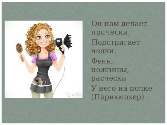 Он нам делает прически, Подстригает челки. Фены, ножницы, расчески У него на полке (Парикмахер) 