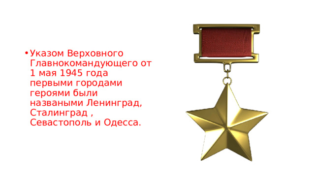 Указом Верховного Главнокомандующего от 1 мая 1945 года первыми городами героями были назваными Ленинград, Сталинград , Севастополь и Одесса. 