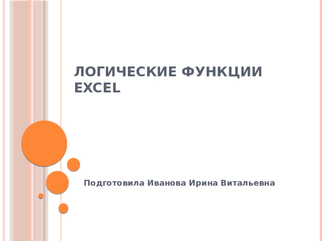 Логические функции EXCEL Подготовила Иванова Ирина Витальевна 