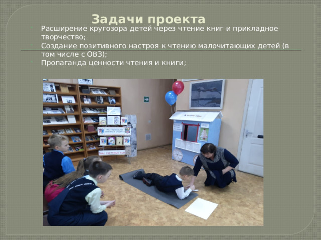 Задачи проекта Расширение кругозора детей через чтение книг и прикладное творчество; Создание позитивного настроя к чтению малочитающих детей (в том числе с ОВЗ); Пропаганда ценности чтения и книги; 