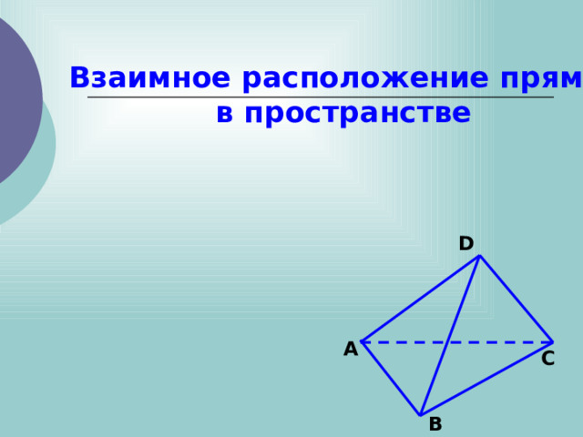  Взаимное расположение прямых в пространстве D A C B 