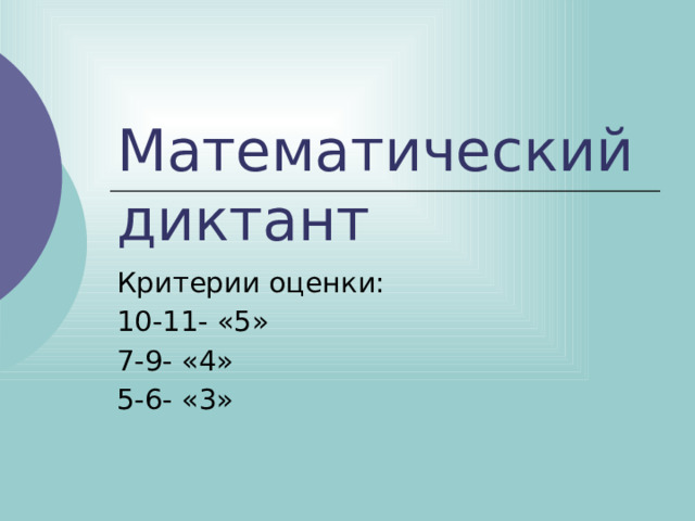 Математический диктант Критерии оценки: 10-11- «5» 7-9- «4» 5-6- «3» 