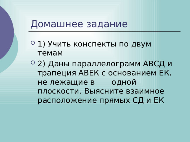 Домашнее задание 1) Учить конспекты по двум темам 2)  Даны параллелограмм АВСД и трапеция АВЕК с основанием ЕК, не лежащие в одной плоскости. Выясните взаимное расположение прямых СД и ЕК 